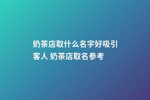 奶茶店取什么名字好吸引客人 奶茶店取名参考-第1张-店铺起名-玄机派